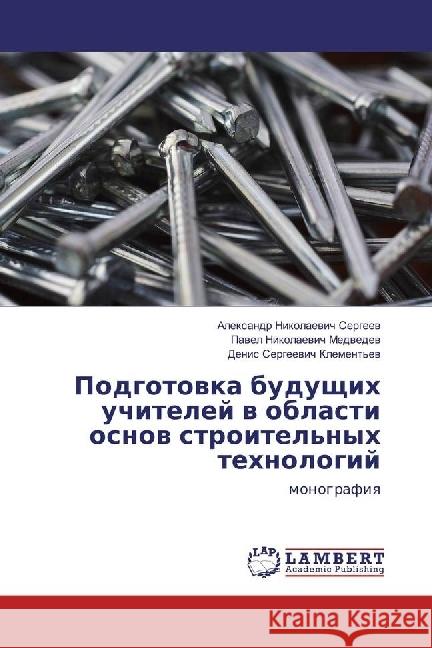 Podgotovka budushhih uchitelej v oblasti osnov stroitel'nyh tehnologij : monografiya Sergeev, Alexandr Nikolaevich; Medvedev, Pavel Nikolaevich 9786202009300