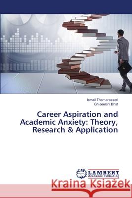 Career Aspiration and Academic Anxiety: Theory, Research & Application Ismail Thamarasseri, Gh Jeelani Bhat 9786202009911 LAP Lambert Academic Publishing