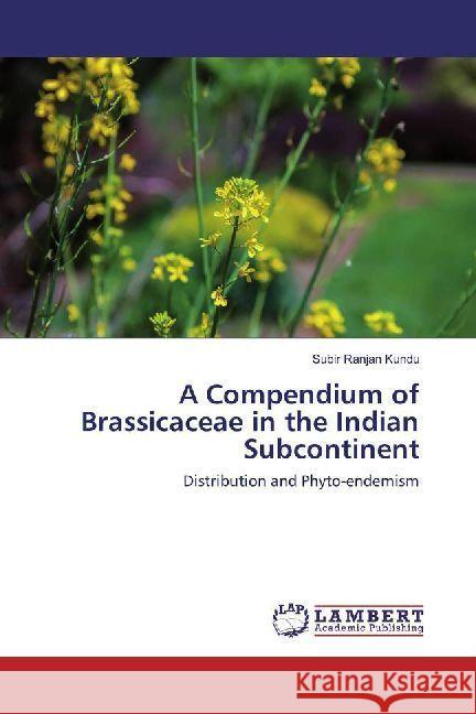 A Compendium of Brassicaceae in the Indian Subcontinent : Distribution and Phyto-endemism Kundu, Subir Ranjan 9786202010153