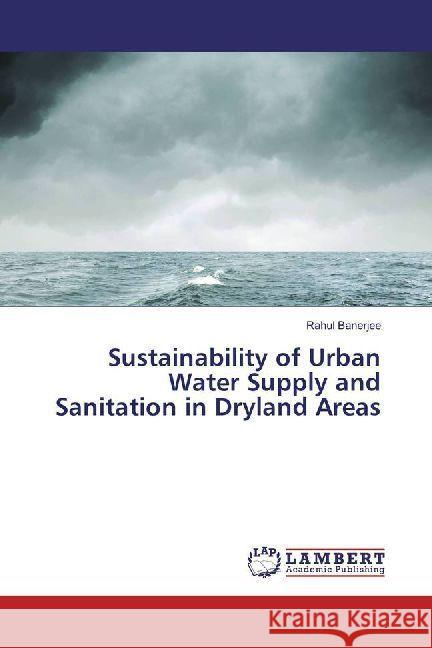 Sustainability of Urban Water Supply and Sanitation in Dryland Areas Banerjee, Rahul 9786202011556 LAP Lambert Academic Publishing