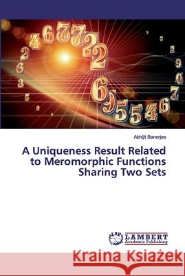 A Uniqueness Result Related to Meromorphic Functions Sharing Two Sets Banerjee, Abhijit 9786202011723 LAP Lambert Academic Publishing