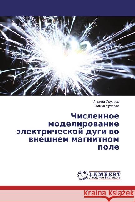 Chislennoe modelirovanie jelektricheskoj dugi vo vneshnem magnitnom pole Urusova, Indira; Urusova, Tolkun 9786202011976 LAP Lambert Academic Publishing