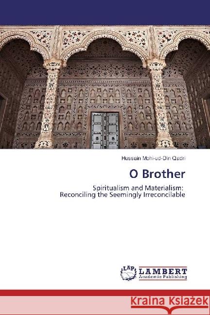 O Brother : Spiritualism and Materialism: Reconciling the Seemingly Irreconcilable Mohi-ud-Din Qadri, Hussain 9786202012096