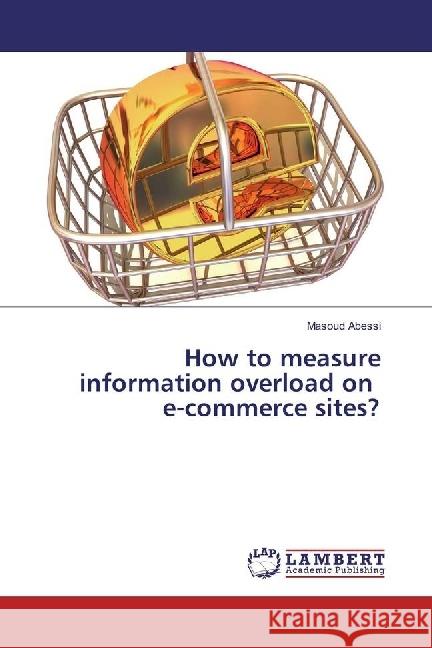 How to measure information overload on e-commerce sites? Abessi, Masoud 9786202012638 LAP Lambert Academic Publishing