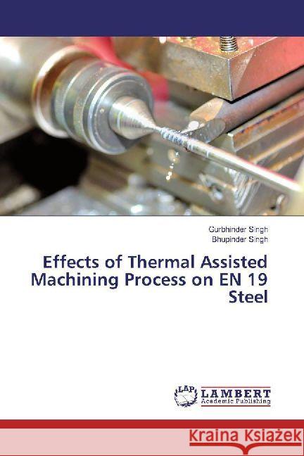 Effects of Thermal Assisted Machining Process on EN 19 Steel Singh, Gurbhinder; Singh, Bhupinder 9786202012904