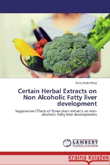 Certain Herbal Extracts on Non Alcoholic Fatty liver development : Suppressive Effects of three plant extracts on non-alcoholic Fatty liver developments Abdel Hady, Heba 9786202013086 LAP Lambert Academic Publishing