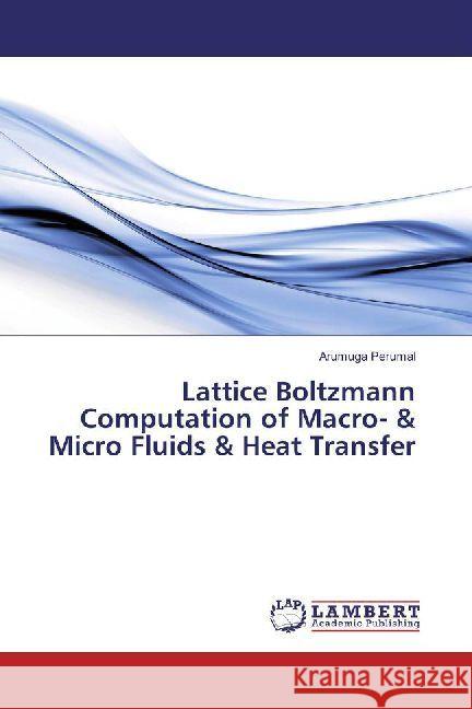 Lattice Boltzmann Computation of Macro- & Micro Fluids & Heat Transfer Perumal, Arumuga 9786202013376