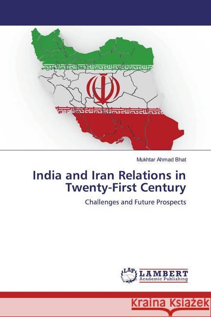 India and Iran Relations in Twenty-First Century : Challenges and Future Prospects Bhat, Mukhtar Ahmad 9786202013581