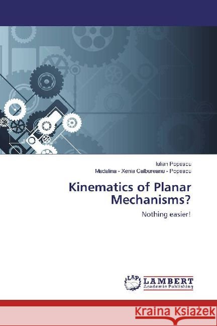 Kinematics of Planar Mechanisms? Nothing easier! : Experience of teaching Mechanisms Course Popescu, Iulian; Calbureanu - Popescu, Madalina - Xenia 9786202013703