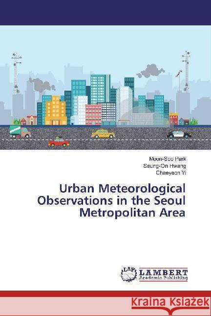 Urban Meteorological Observations in the Seoul Metropolitan Area Park, Moon-Soo; Hwang, Seung-On; Yi, Chaeyeon 9786202014687