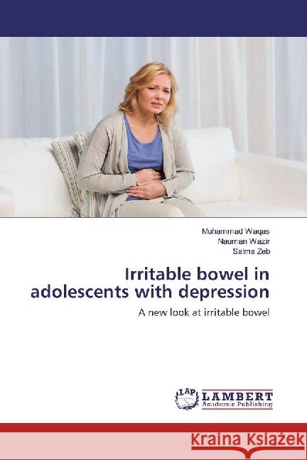 Irritable bowel in adolescents with depression : A new look at irritable bowel Waqas, Muhammad; Wazir, Nauman; Zeb, Salma 9786202014731 LAP Lambert Academic Publishing