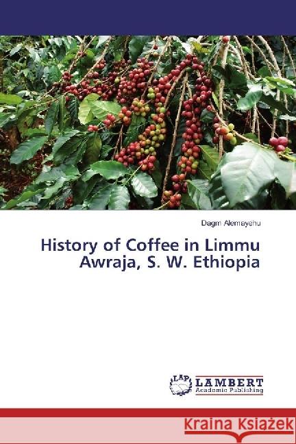 History of Coffee in Limmu Awraja, S. W. Ethiopia Alemayehu, Dagm 9786202014892 LAP Lambert Academic Publishing