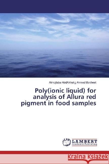 Poly(ionic liquid) for analysis of Allura red pigment in food samples Ahmed Bakheet, Almojtaba AbdAlkhalig 9786202014908