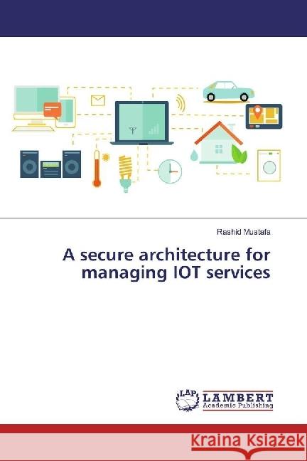 A secure architecture for managing IOT services Mustafa, Rashid 9786202015271