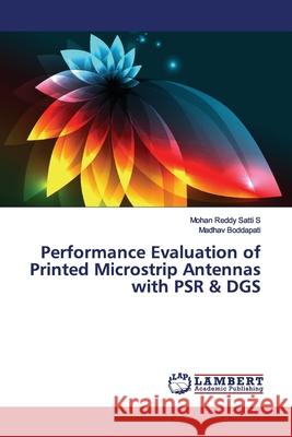 Performance Evaluation of Printed Microstrip Antennas with PSR & DGS Satti S, Mohan Reddy; Boddapati, Madhav 9786202015356 LAP Lambert Academic Publishing