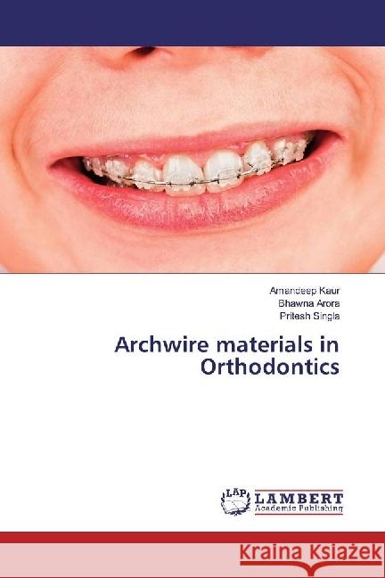 Archwire materials in Orthodontics Kaur, Amandeep; Arora, Bhawna; Singla, Pritesh 9786202016070