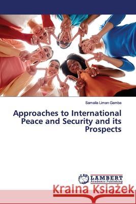Approaches to International Peace and Security and its Prospects Gamba, Samaila Liman 9786202016582 LAP Lambert Academic Publishing