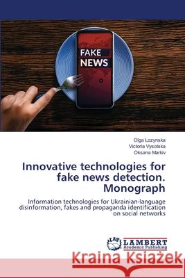 Innovative technologies for fake news detection. Monograph Lozynska, Olga, Vysotska, Victoria, Markiv, Oksana 9786202016735