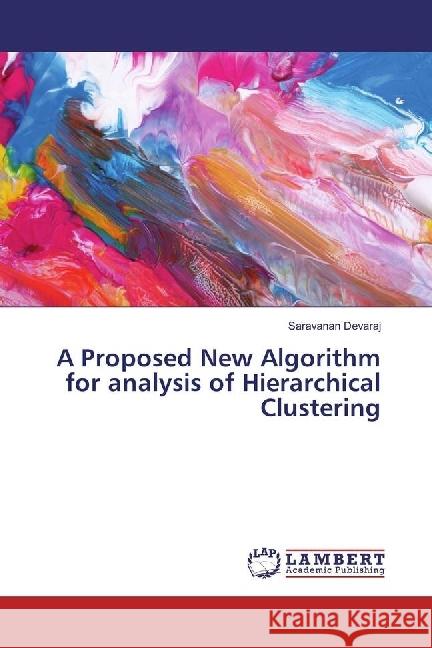 A Proposed New Algorithm for analysis of Hierarchical Clustering Devaraj, Saravanan 9786202016902 LAP Lambert Academic Publishing