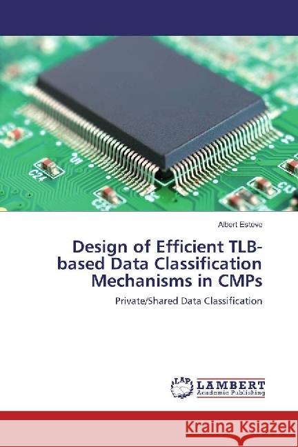 Design of Efficient TLB-based Data Classification Mechanisms in CMPs : Private/Shared Data Classification Esteve, Albert 9786202017329