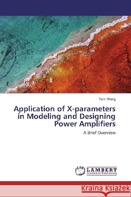 Application of X-parameters in Modeling and Designing Power Amplifiers : A Brief Overview Wang, Yelin 9786202017367