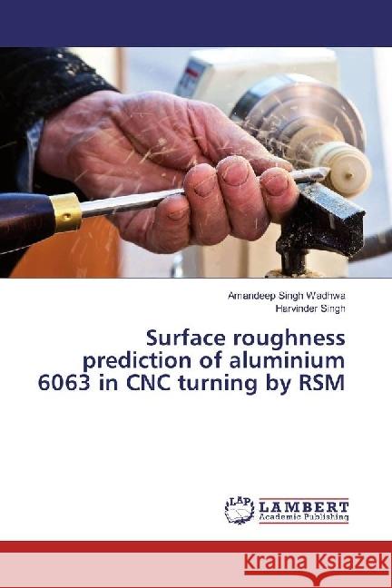 Surface roughness prediction of aluminium 6063 in CNC turning by RSM Wadhwa, Amandeep Singh; Singh, Harvinder 9786202017527 LAP Lambert Academic Publishing