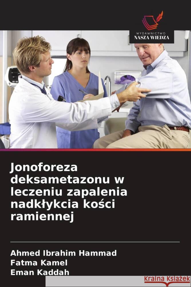 Jonoforeza deksametazonu w leczeniu zapalenia nadklykcia kosci ramiennej Ibrahim Hammad, Ahmed, Kamel, Fatma, Kaddah, Eman 9786202018289 Wydawnictwo Nasza Wiedza