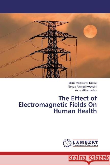 The Effect of Electromagnetic Fields On Human Health Mazloumi Tabrizi, Maral; Hosseini, Seyed Ahmad; Akbarzadeh, Azim 9786202018425