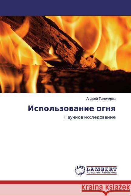 Ispol'zowanie ognq : Nauchnoe issledowanie Tihomirow, Andrej 9786202018791 LAP Lambert Academic Publishing