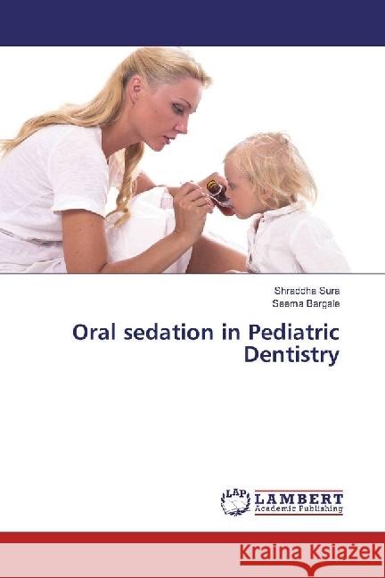 Oral sedation in Pediatric Dentistry Sura, Shraddha; Bargale, Seema 9786202019125 LAP Lambert Academic Publishing