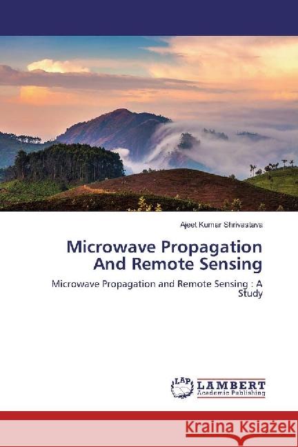 Microwave Propagation And Remote Sensing : Microwave Propagation and Remote Sensing : A Study Shrivastava, Ajeet Kumar 9786202021326