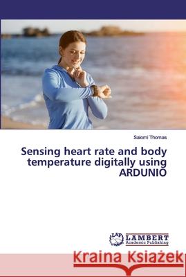 Sensing heart rate and body temperature digitally using ARDUNIO Thomas, Salomi 9786202021357