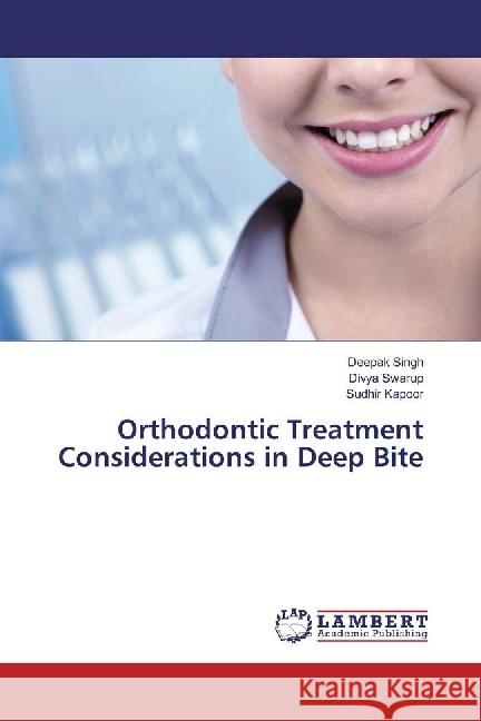 Orthodontic Treatment Considerations in Deep Bite Singh, Deepak; Swarup, Divya; Kapoor, Sudhir 9786202021401 LAP Lambert Academic Publishing