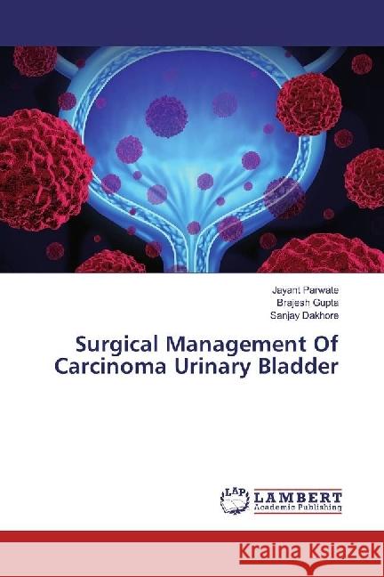 Surgical Management Of Carcinoma Urinary Bladder Parwate, Jayant; Gupta, Brajesh; Dakhore, Sanjay 9786202021838