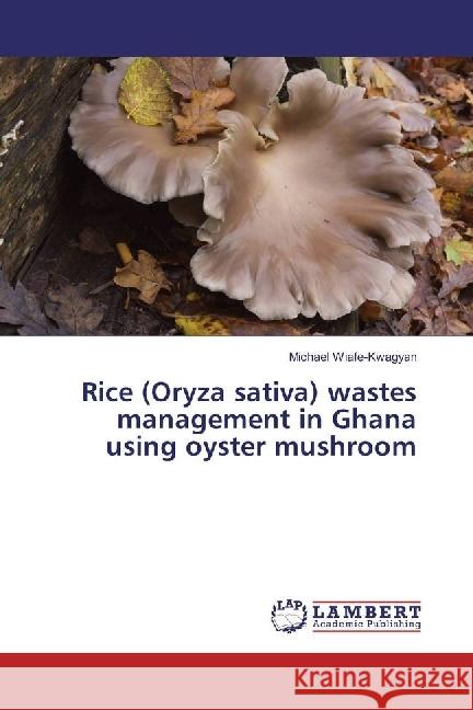 Rice (Oryza sativa) wastes management in Ghana using oyster mushroom Wiafe-Kwagyan, Michael; Odamtten, Mary Obodai, George T.; Owusu, Ebenezer 9786202022347