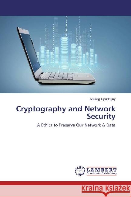 Cryptography and Network Security : A Ethics to Preserve Our Network & Data Upadhyay, Anurag 9786202023368 LAP Lambert Academic Publishing