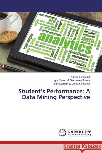 Student's Performance: A Data Mining Perspective Shaukat, Kamran; Aslam, Iqra Nawaz & Samreena; Usman Shaukat, Sana Zaheer & 9786202024013