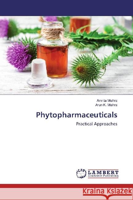 Phytopharmaceuticals : Practical Approaches Mishra, Amrita; Mishra, Arun K. 9786202024235