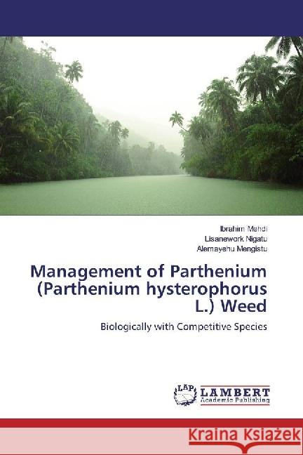 Management of Parthenium (Parthenium hysterophorus L.) Weed : Biologically with Competitive Species Mehdi, Ibrahim; Nigatu, Lisanework; Mengistu, Alemayehu 9786202024396