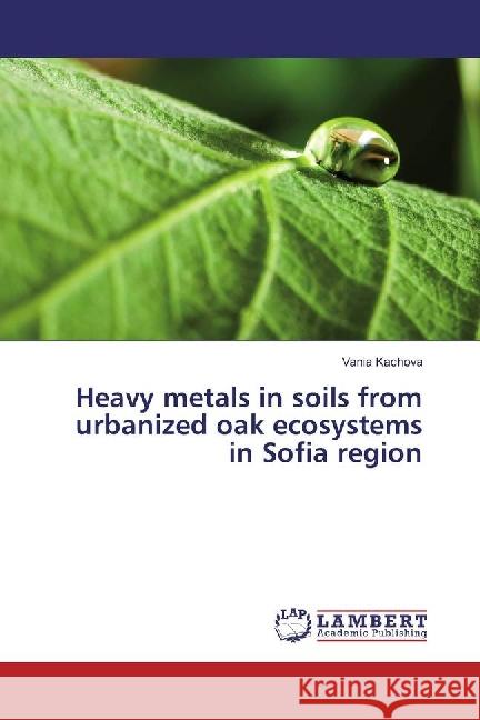 Heavy metals in soils from urbanized oak ecosystems in Sofia region Kachova, Vania 9786202024648 LAP Lambert Academic Publishing