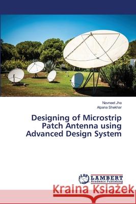 Designing of Microstrip Patch Antenna using Advanced Design System Jha, Navneet; Shekhar, Alpana 9786202024716 LAP Lambert Academic Publishing