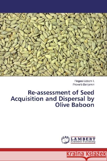 Re-assessment of Seed Acquisition and Dispersal by Olive Baboon Udochi I., Fingesi; Benjamin, Proverb 9786202024969 LAP Lambert Academic Publishing