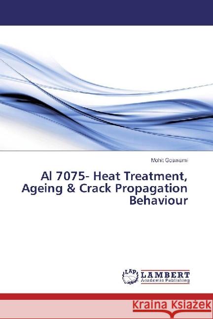 Al 7075- Heat Treatment, Ageing & Crack Propagation Behaviour Goswami, Mohit 9786202025638