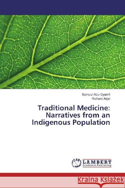 Traditional Medicine: Narratives from an Indigenous Population Adu-Gyamfi, Samuel; Adjei, Richard 9786202025683