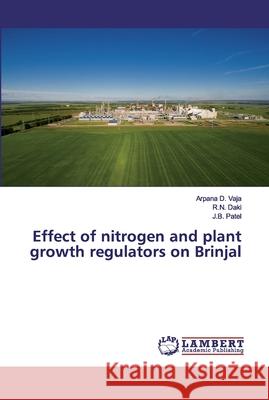 Effect of nitrogen and plant growth regulators on Brinjal Vaja, Arpana D.; Daki, R.N.; Patel, J.B. 9786202025775 LAP Lambert Academic Publishing