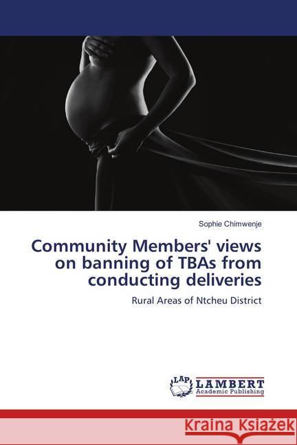 Community Members' views on banning of TBAs from conducting deliveries : Rural Areas of Ntcheu District Chimwenje, Sophie 9786202026161 LAP Lambert Academic Publishing