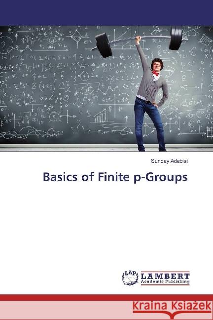 Basics of Finite p-Groups Adebisi, Sunday 9786202026352 LAP Lambert Academic Publishing