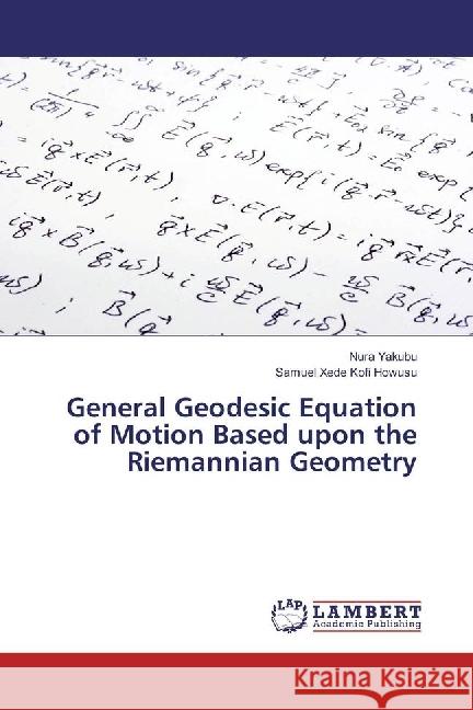 General Geodesic Equation of Motion Based upon the Riemannian Geometry Yakubu, Nura; Howusu, Samuel Xede Kofi 9786202026550 LAP Lambert Academic Publishing