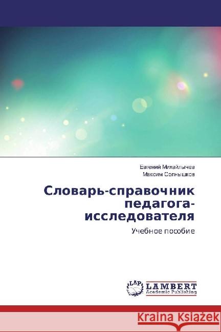 Slovar'-spravochnik pedagoga-issledovatelya : Uchebnoe posobie Mihajlychev, Evgenij; Solnyshkov, Maxim 9786202026727 LAP Lambert Academic Publishing