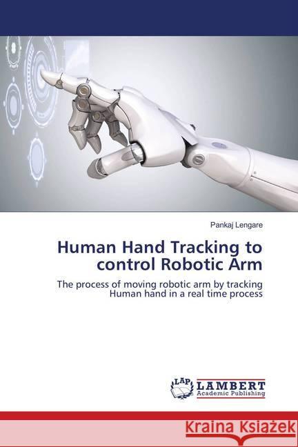 Human Hand Tracking to control Robotic Arm : The process of moving robotic arm by tracking Human hand in a real time process Lengare, Pankaj 9786202026963